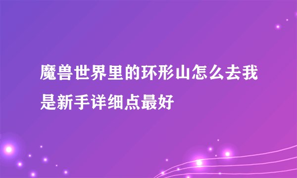 魔兽世界里的环形山怎么去我是新手详细点最好