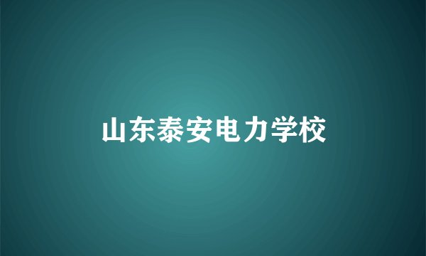 山东泰安电力学校