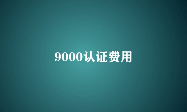 9000认证费用