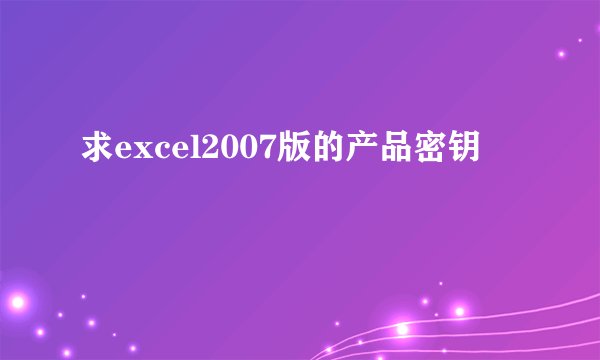 求excel2007版的产品密钥