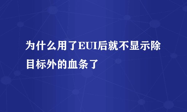 为什么用了EUI后就不显示除目标外的血条了