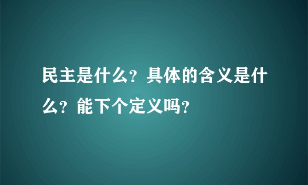 民主是什么？具体的含义是什么？能下个定义吗？
