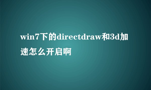 win7下的directdraw和3d加速怎么开启啊