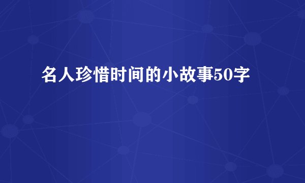 名人珍惜时间的小故事50字