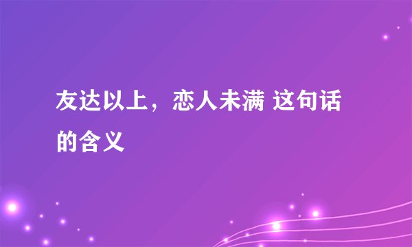友达以上，恋人未满 这句话的含义