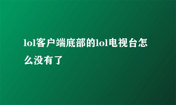lol客户端底部的lol电视台怎么没有了
