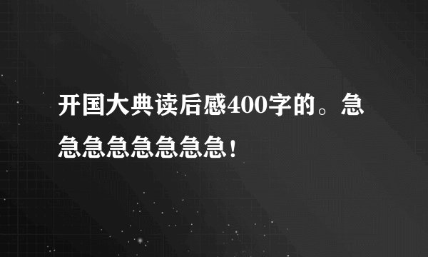 开国大典读后感400字的。急急急急急急急急！