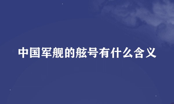 中国军舰的舷号有什么含义