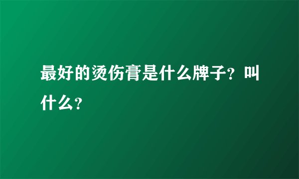 最好的烫伤膏是什么牌子？叫什么？