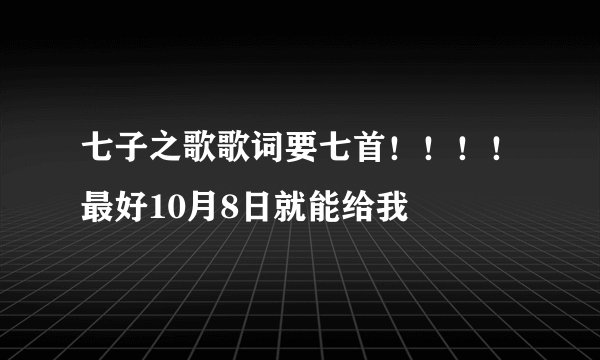 七子之歌歌词要七首！！！！最好10月8日就能给我