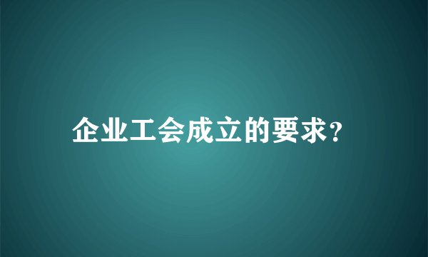 企业工会成立的要求？