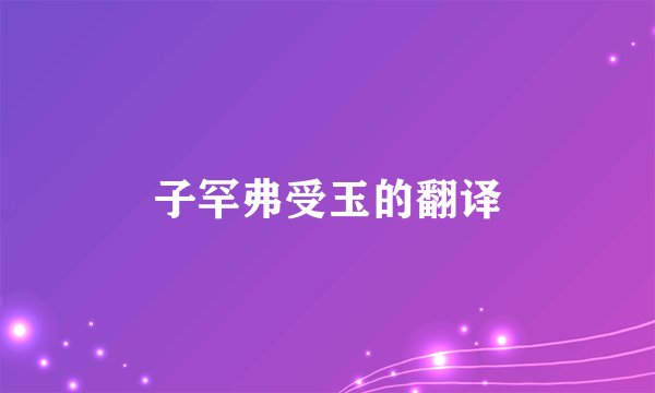 子罕弗受玉的翻译