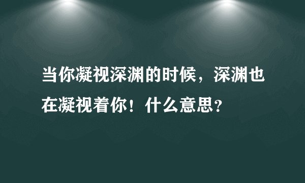 当你凝视深渊的时候，深渊也在凝视着你！什么意思？