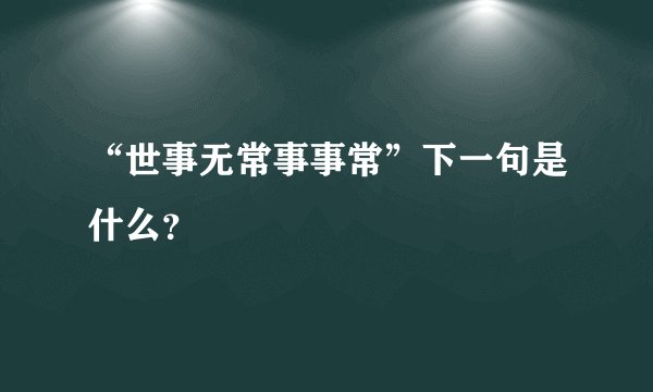 “世事无常事事常”下一句是什么？