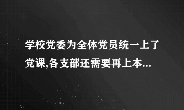 学校党委为全体党员统一上了党课,各支部还需要再上本季度的党课吗?