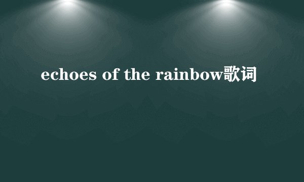 echoes of the rainbow歌词