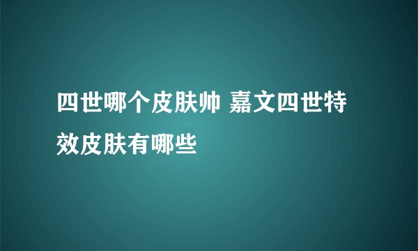 四世哪个皮肤帅 嘉文四世特效皮肤有哪些