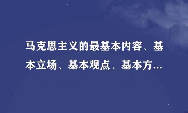 马克思主义的最基本内容、基本立场、基本观点、基本方法是什么？