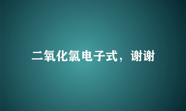 二氧化氯电子式，谢谢