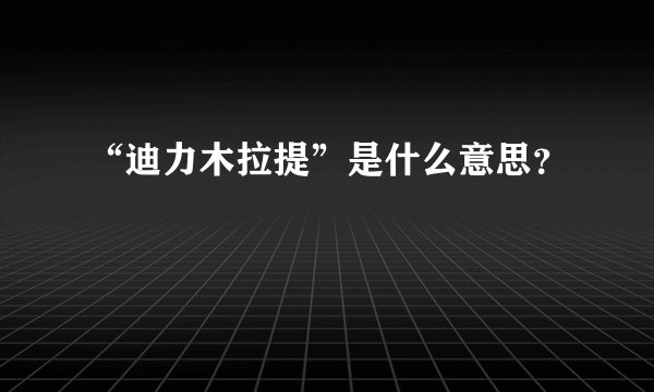 “迪力木拉提”是什么意思？