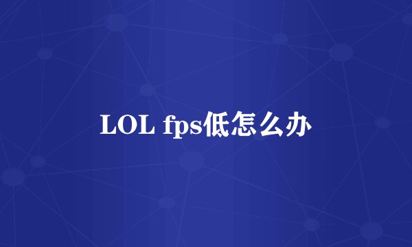 LOL fps低怎么办