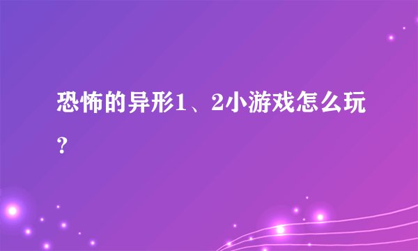 恐怖的异形1、2小游戏怎么玩？