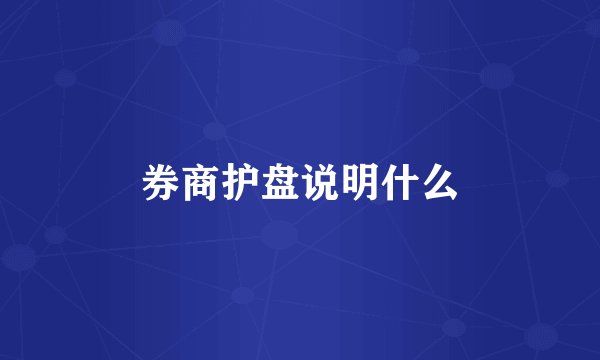 券商护盘说明什么