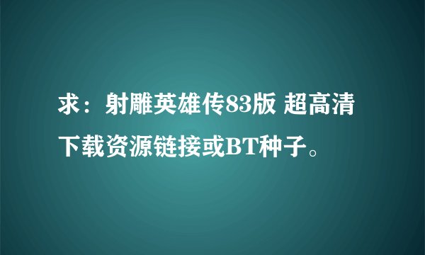 求：射雕英雄传83版 超高清下载资源链接或BT种子。