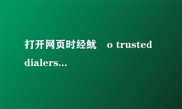 打开网页时经鱿諲o trusted dialers，怎么回事
