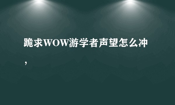 跪求WOW游学者声望怎么冲，