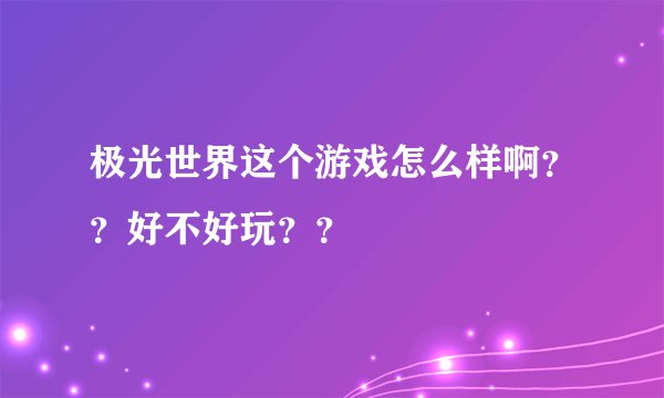 极光世界这个游戏怎么样啊？？好不好玩？？