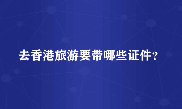 去香港旅游要带哪些证件？