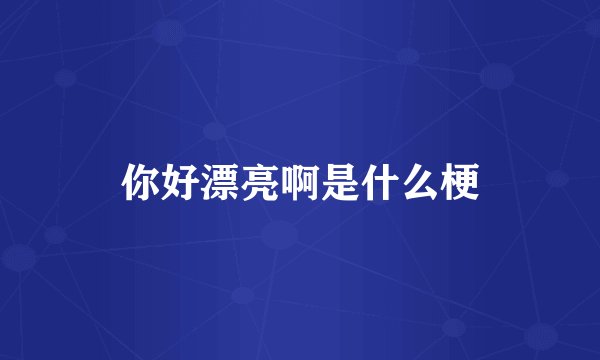 你好漂亮啊是什么梗