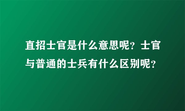 直招士官是什么意思呢？士官与普通的士兵有什么区别呢？