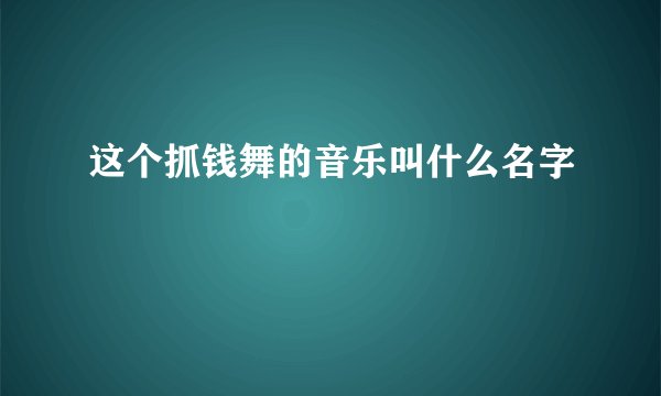 这个抓钱舞的音乐叫什么名字