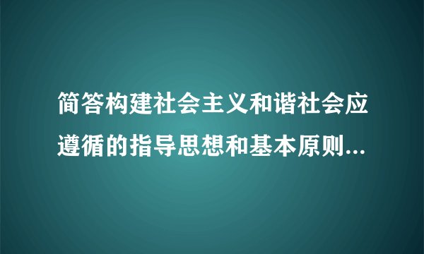 简答构建社会主义和谐社会应遵循的指导思想和基本原则是什么?