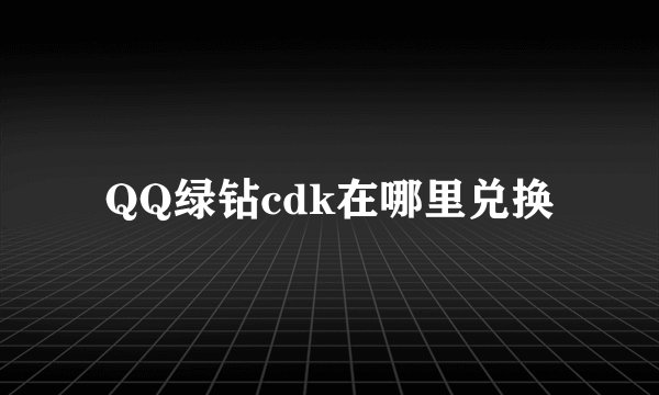 QQ绿钻cdk在哪里兑换