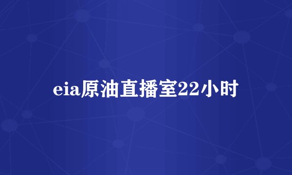 eia原油直播室22小时