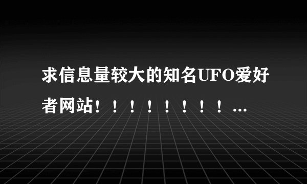 求信息量较大的知名UFO爱好者网站！！！！！！！！！！！！！！国内外网站均可。