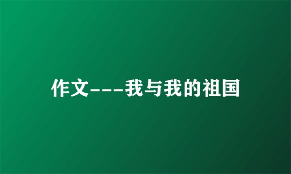 作文---我与我的祖国