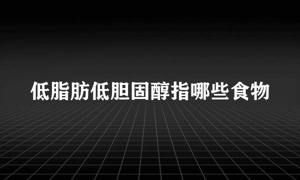 低脂肪低胆固醇指哪些食物