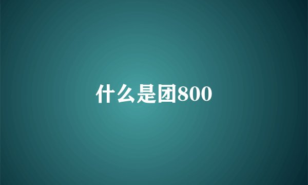 什么是团800