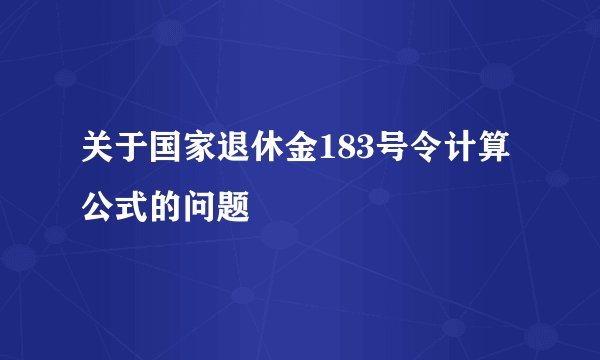 关于国家退休金183号令计算公式的问题