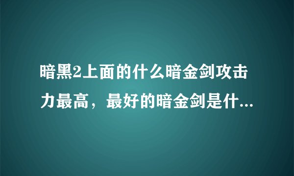 暗黑2上面的什么暗金剑攻击力最高，最好的暗金剑是什么啊，包括双手暗金和单手暗金剑