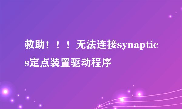 救助！！！无法连接synaptics定点装置驱动程序