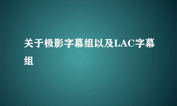 关于极影字幕组以及LAC字幕组