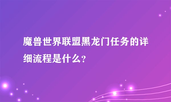 魔兽世界联盟黑龙门任务的详细流程是什么？