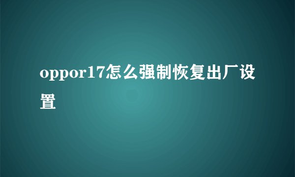 oppor17怎么强制恢复出厂设置