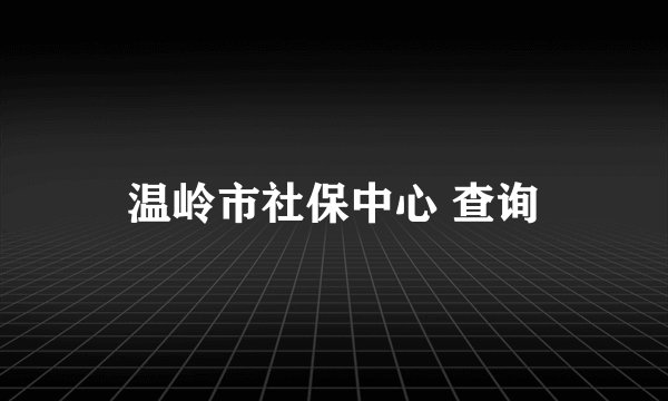 温岭市社保中心 查询