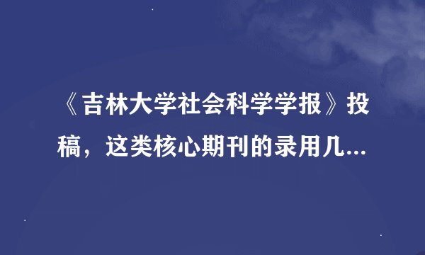 《吉林大学社会科学学报》投稿，这类核心期刊的录用几率大不大，想发表一篇核心期刊的学术论文